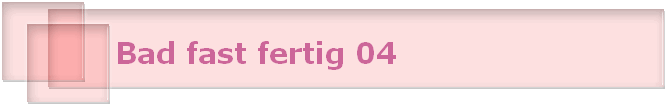 Bad fast fertig 04