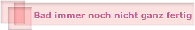 Bad immer noch nicht ganz fertig